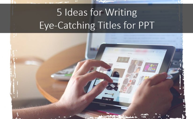 5 Ideas for Writing Eye-Catching Title for Your Presentation